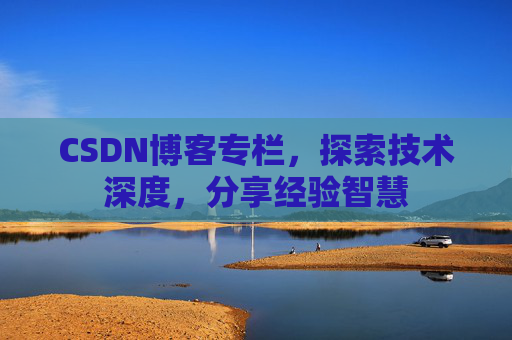 CSDN博客专栏，探索技术深度，分享经验智慧